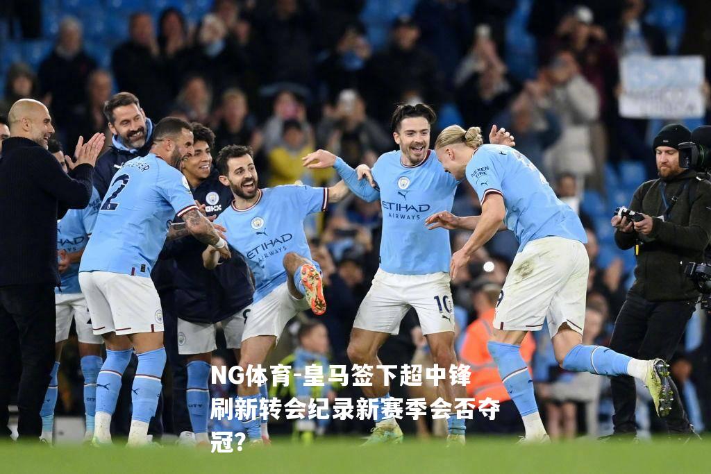 皇马签下超中锋刷新转会纪录新赛季会否夺冠？