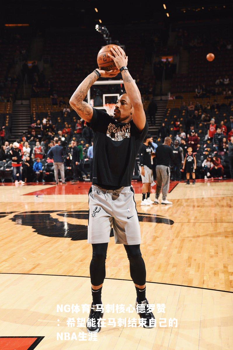 马刺核心德罗赞：希望能在马刺结束自己的NBA生涯