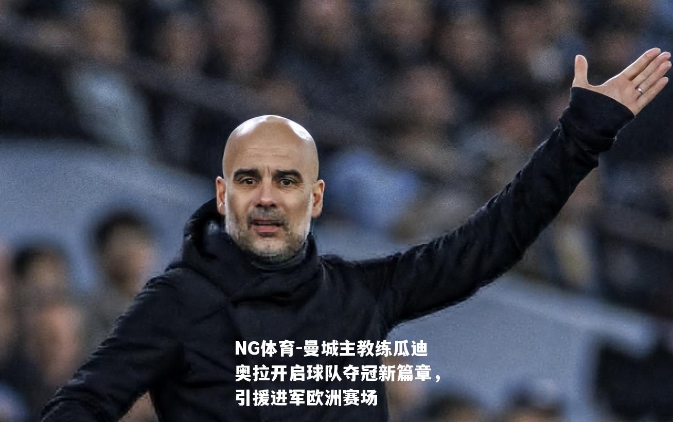 曼城主教练瓜迪奥拉开启球队夺冠新篇章，引援进军欧洲赛场