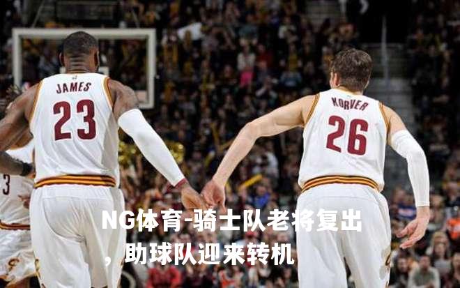 骑士队老将复出，助球队迎来转机