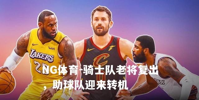 骑士队老将复出，助球队迎来转机