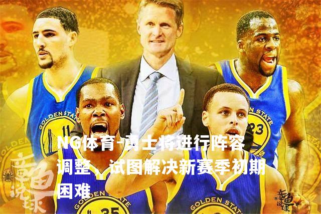 勇士将进行阵容调整，试图解决新赛季初期困难