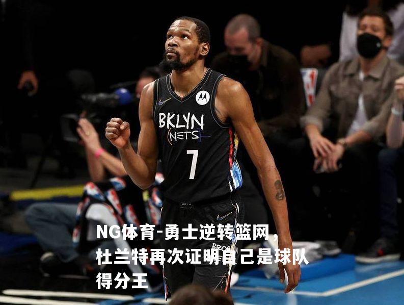 勇士逆转篮网，杜兰特再次证明自己是球队得分王