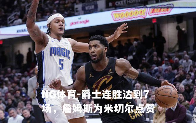 爵士连胜达到7场，詹姆斯为米切尔点赞