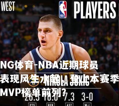 NBA近期球员表现风生水起，登上本赛季MVP榜单前列？