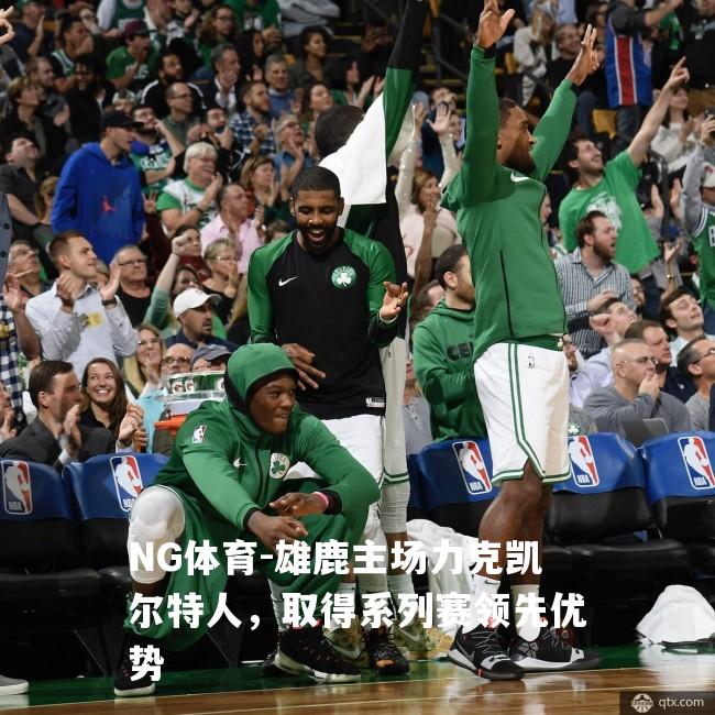 雄鹿主场力克凯尔特人，取得系列赛领先优势