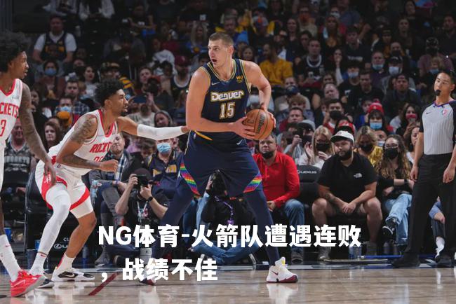 火箭队遭遇连败，战绩不佳