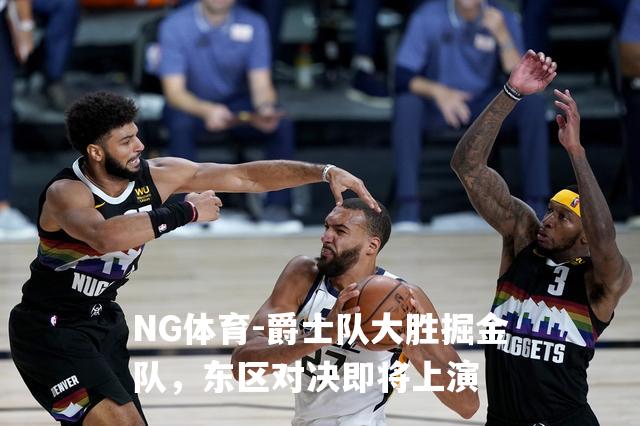 爵士队大胜掘金队，东区对决即将上演