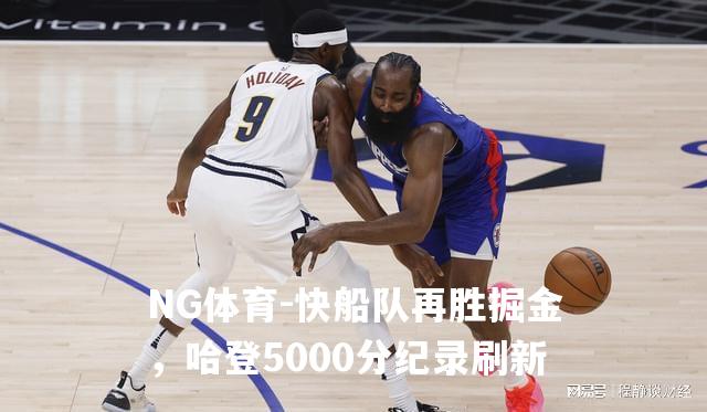 快船队再胜掘金，哈登5000分纪录刷新
