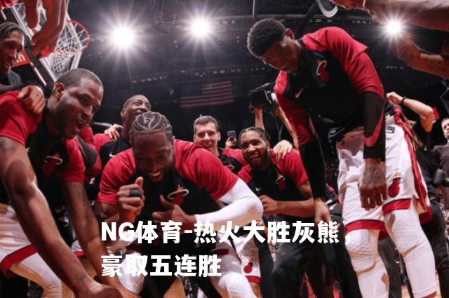 热火大胜灰熊，豪取五连胜