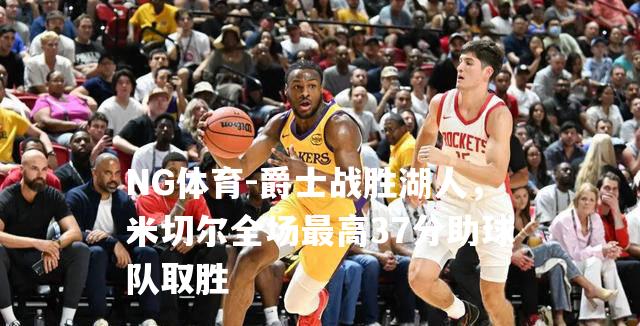 爵士战胜湖人，米切尔全场最高37分助球队取胜