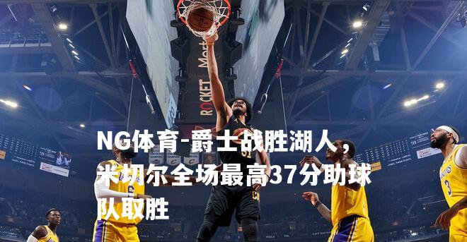 爵士战胜湖人，米切尔全场最高37分助球队取胜