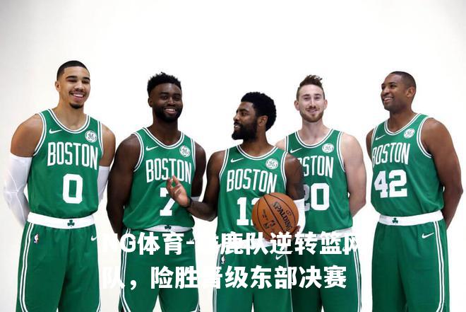 雄鹿队逆转篮网队，险胜晋级东部决赛