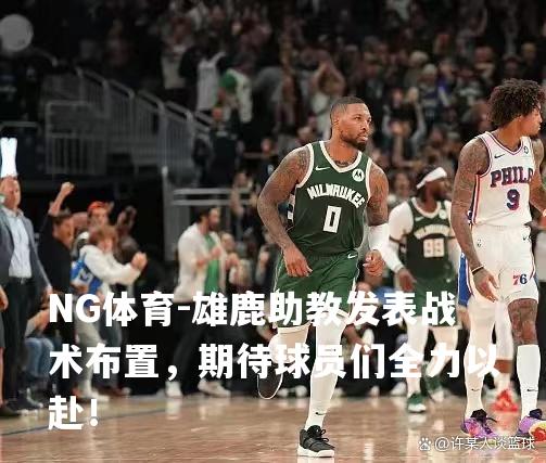 雄鹿助教发表战术布置，期待球员们全力以赴！