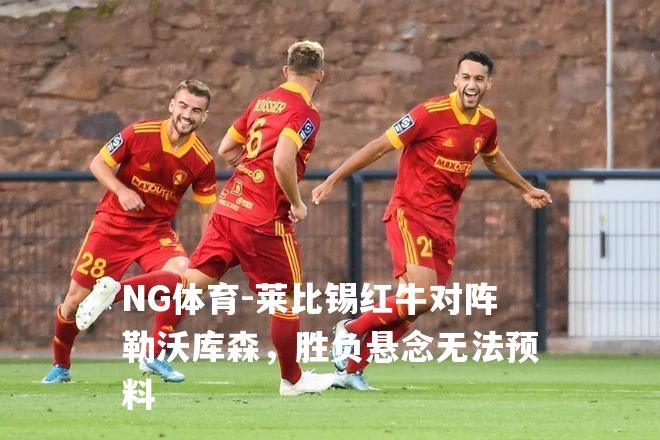 莱比锡红牛对阵勒沃库森，胜负悬念无法预料
