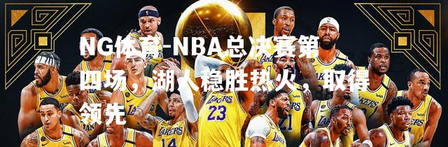 NBA总决赛第四场，湖人稳胜热火，取得领先