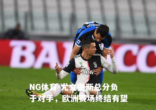 尤文图斯总分负于对手，欧洲赛场终结有望