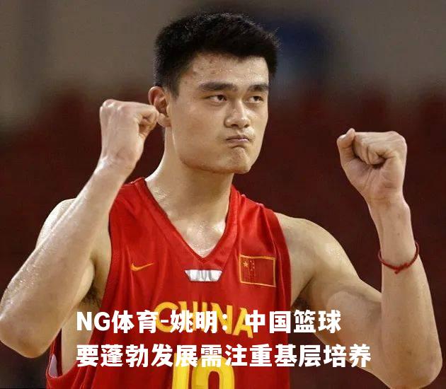 姚明：中国篮球要蓬勃发展需注重基层培养