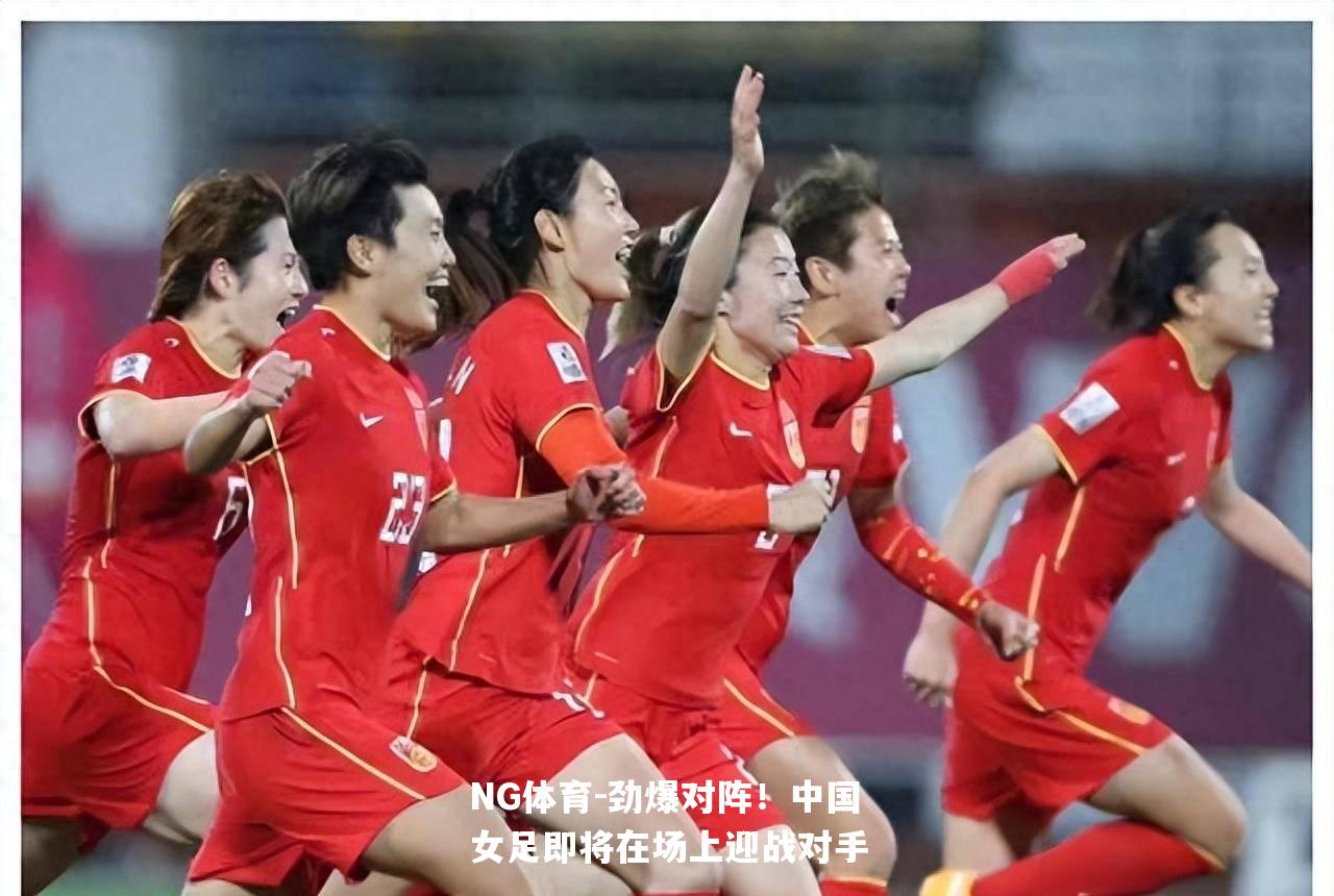 劲爆对阵！中国女足即将在场上迎战对手