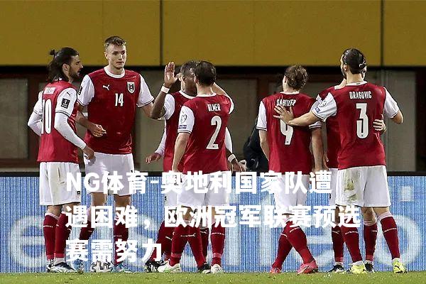 奥地利国家队遭遇困难，欧洲冠军联赛预选赛需努力