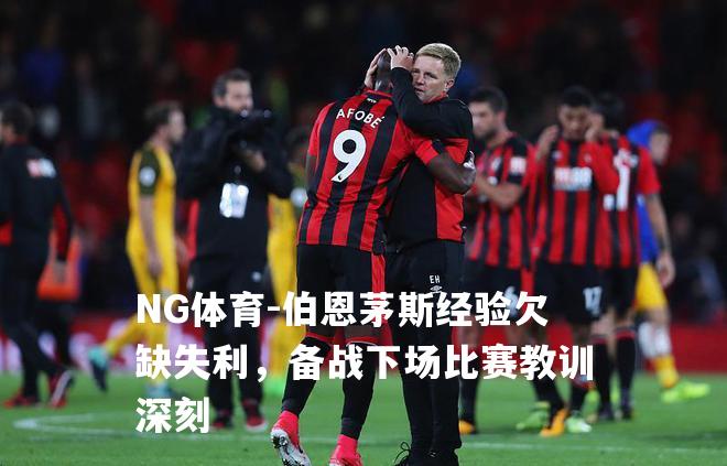 伯恩茅斯经验欠缺失利，备战下场比赛教训深刻