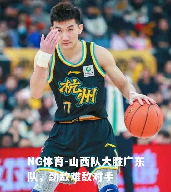 山西队大胜广东队，劲敌难敌对手