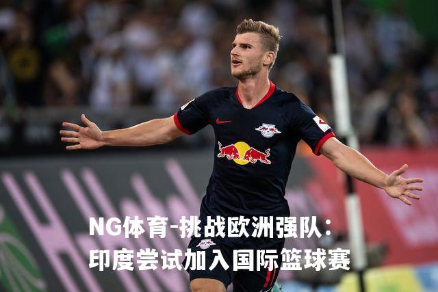 挑战欧洲强队：印度尝试加入国际篮球赛