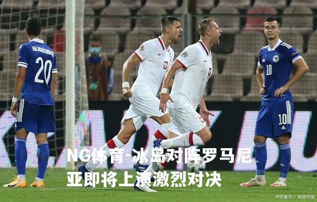 冰岛对阵罗马尼亚即将上演激烈对决