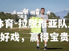 拉脱维亚队上演逆转好戏，赢得宝贵三分