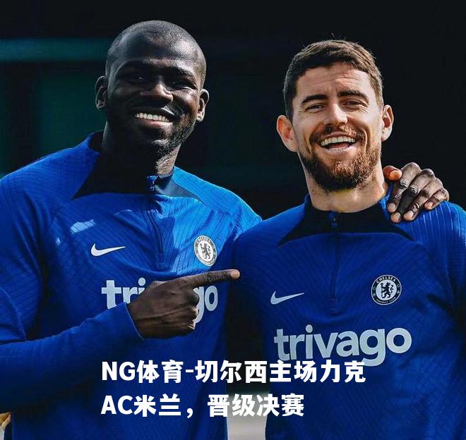 切尔西主场力克AC米兰，晋级决赛