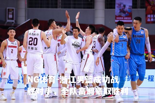 浙江男篮成功战胜对手，全队高调豪取胜利