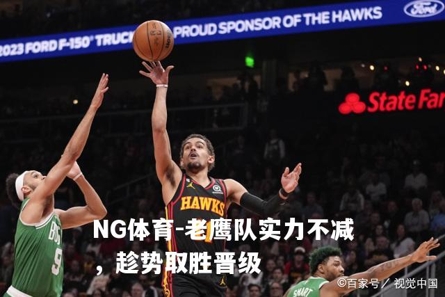 老鹰队实力不减，趁势取胜晋级