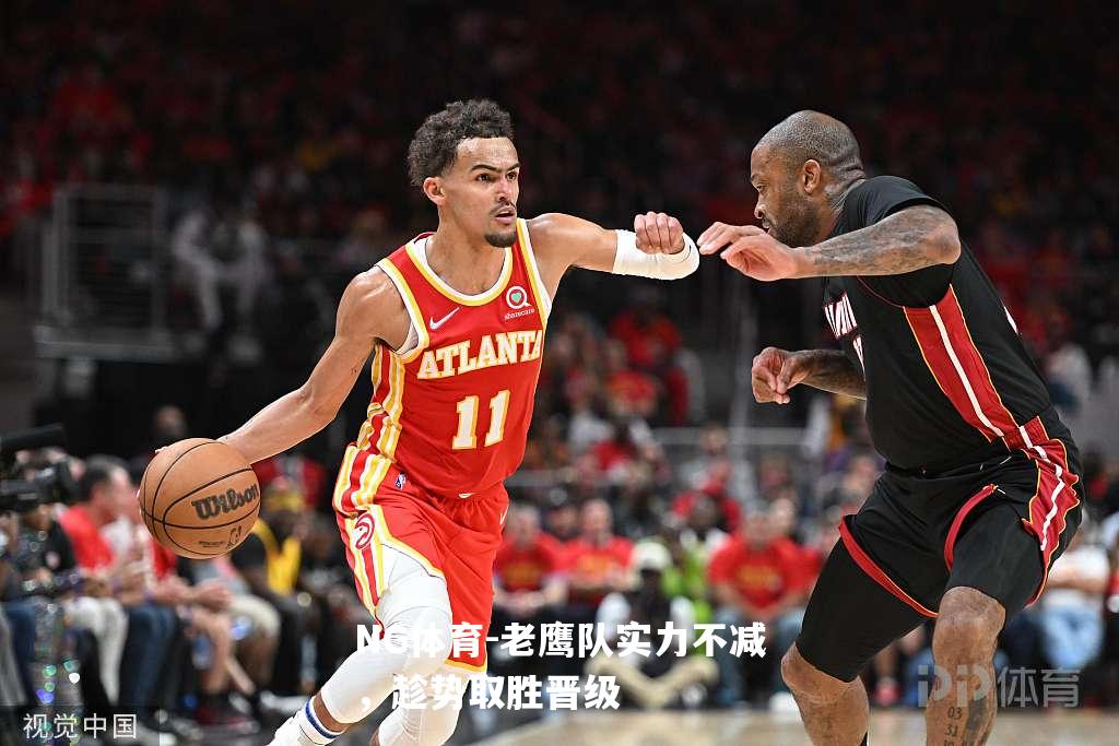 老鹰队实力不减，趁势取胜晋级