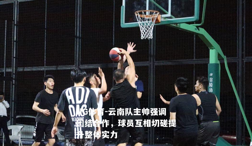 云南队主帅强调团结合作，球员互相切磋提升整体实力