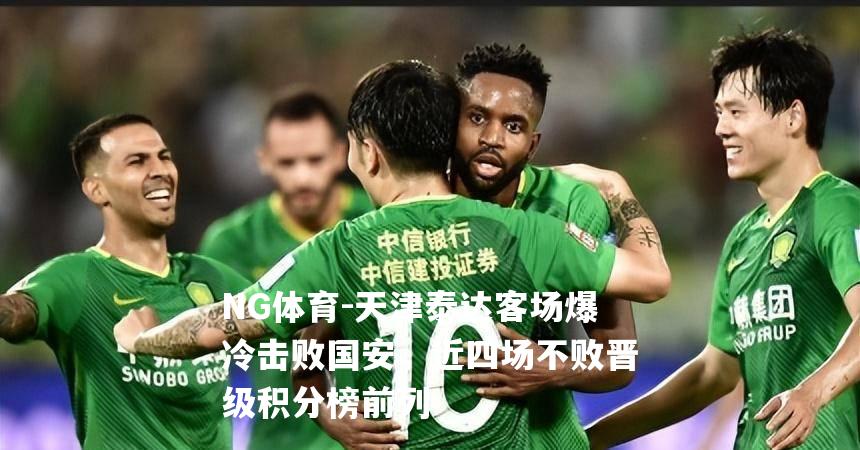 天津泰达客场爆冷击败国安，近四场不败晋级积分榜前列
