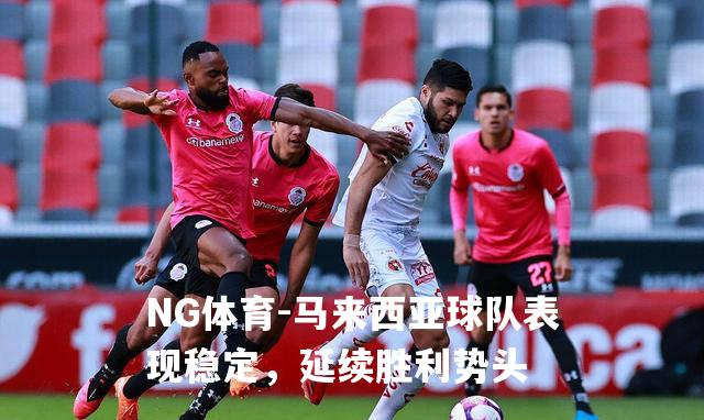 马来西亚球队表现稳定，延续胜利势头