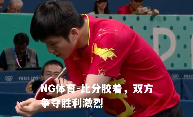 比分胶着，双方争夺胜利激烈