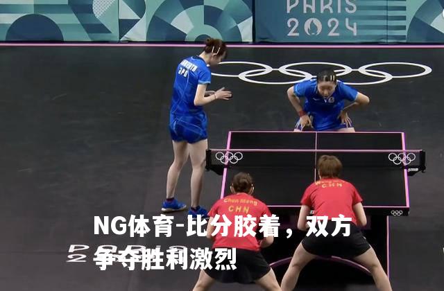 比分胶着，双方争夺胜利激烈