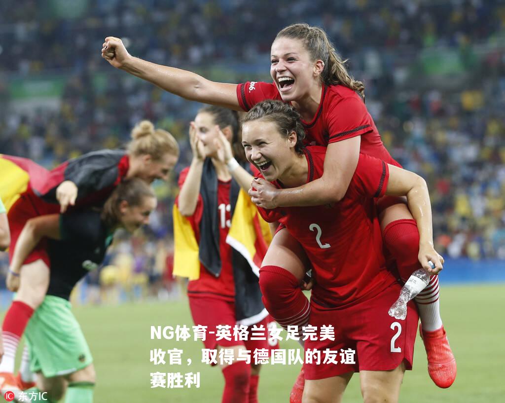 英格兰女足完美收官，取得与德国队的友谊赛胜利