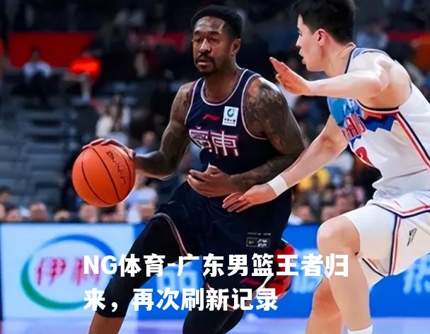 广东男篮王者归来，再次刷新记录