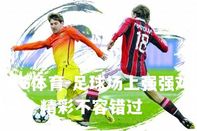 足球场上强强对决，精彩不容错过