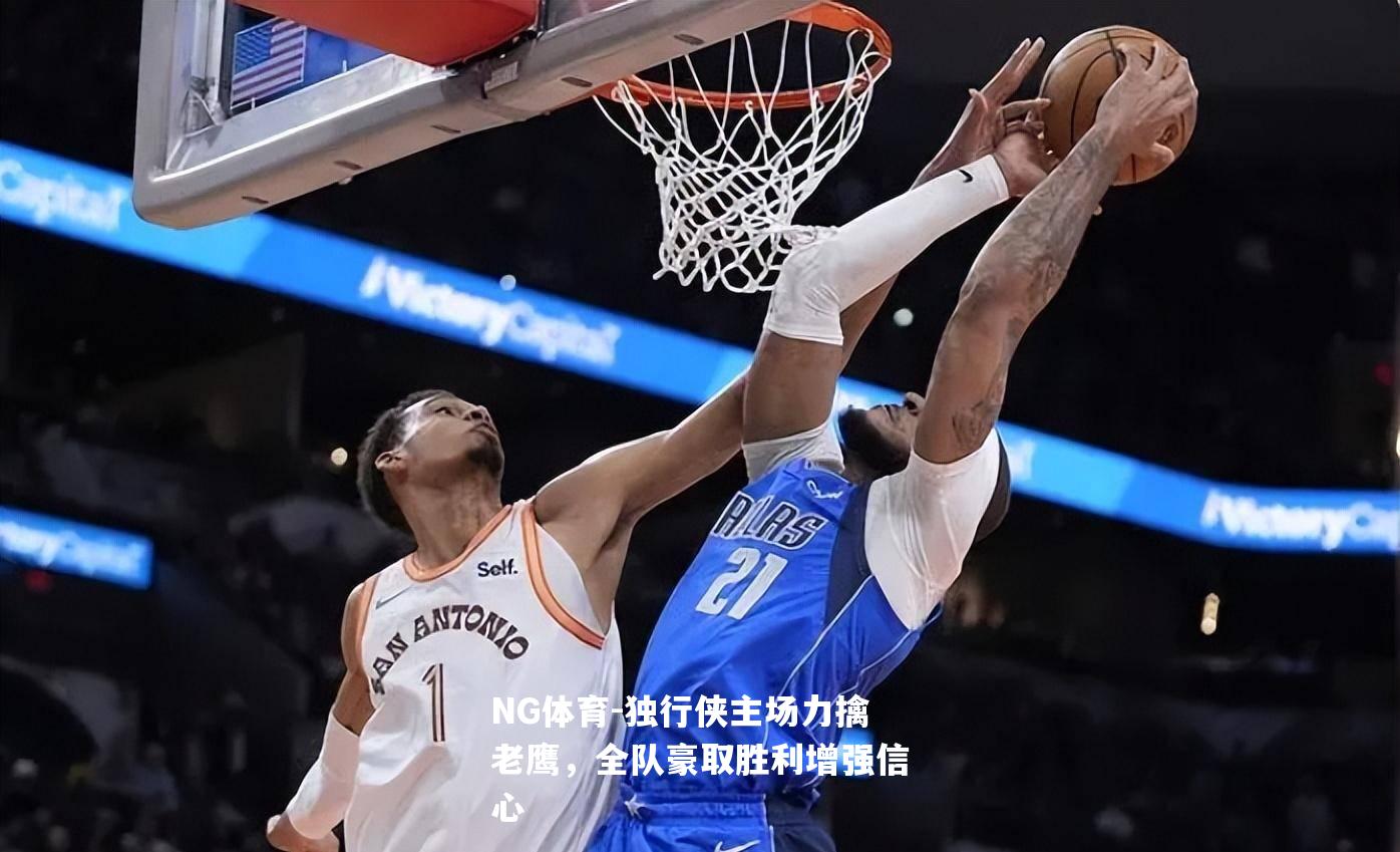 独行侠主场力擒老鹰，全队豪取胜利增强信心