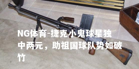 捷克小鬼球星独中两元，助祖国球队势如破竹