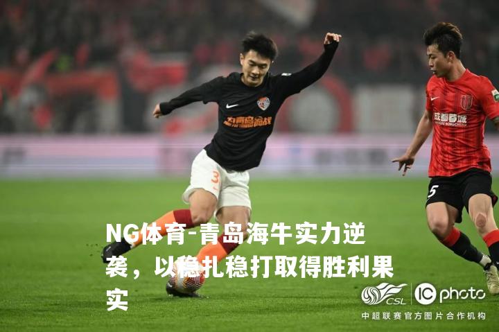 青岛海牛实力逆袭，以稳扎稳打取得胜利果实