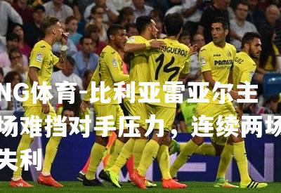 比利亚雷亚尔主场难挡对手压力，连续两场失利