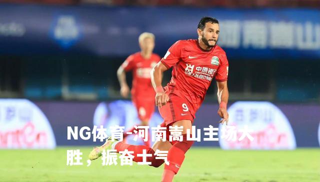 河南嵩山主场大胜，振奋士气