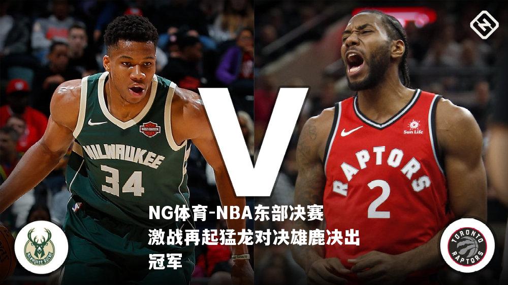 NBA东部决赛激战再起猛龙对决雄鹿决出冠军