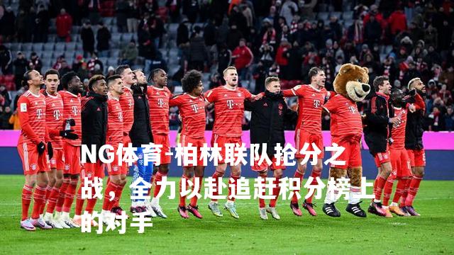 柏林联队抢分之战，全力以赴追赶积分榜上的对手