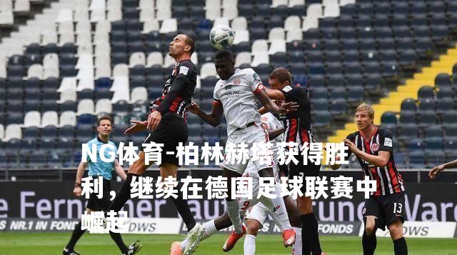柏林赫塔获得胜利，继续在德国足球联赛中崛起