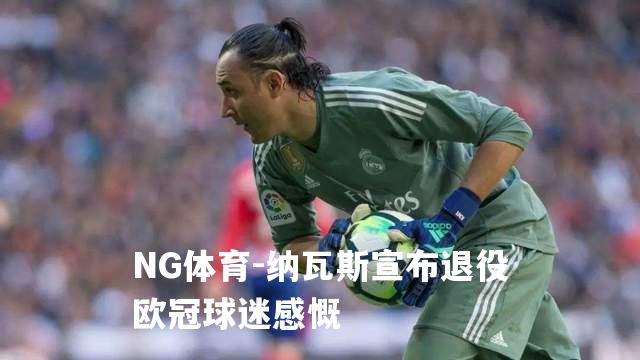 纳瓦斯宣布退役欧冠球迷感慨
